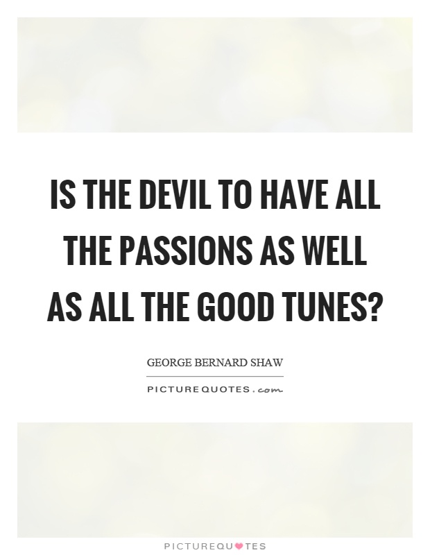Is the devil to have all the passions as well as all the good tunes? Picture Quote #1