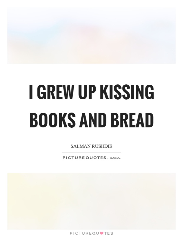 I grew up kissing books and bread Picture Quote #1