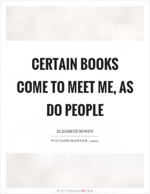 Certain books come to meet me, as do people Picture Quote #1
