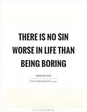 There is no sin worse in life than being boring Picture Quote #1
