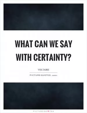 What can we say with certainty? Picture Quote #1