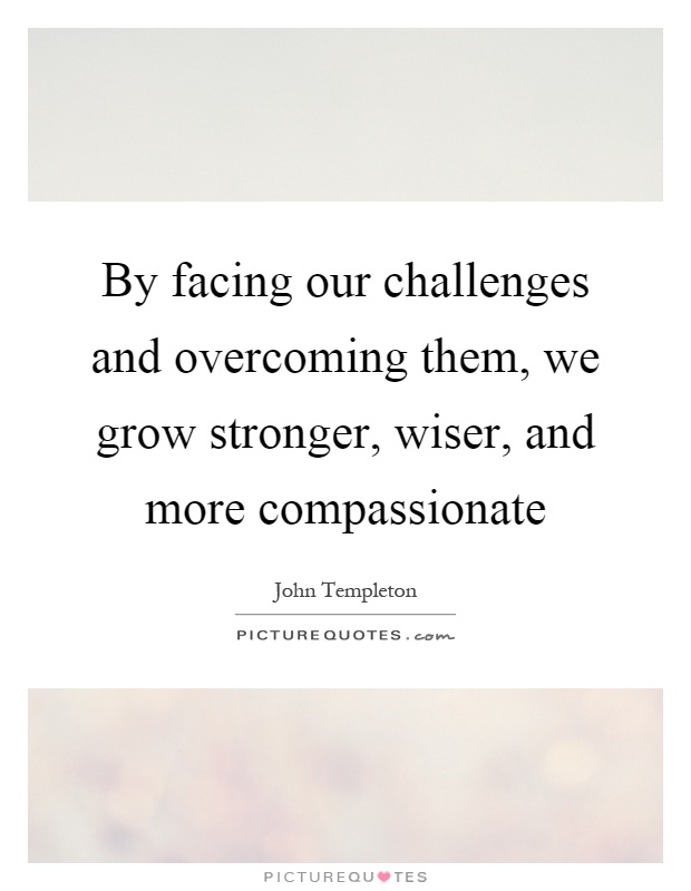 By facing our challenges and overcoming them, we grow stronger, wiser, and more compassionate Picture Quote #1