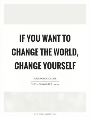 If you want to change the world, change yourself Picture Quote #1