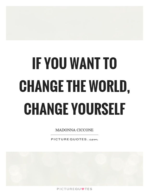 If you want to change the world, change yourself Picture Quote #1