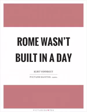 Rome wasn’t built in a day Picture Quote #1