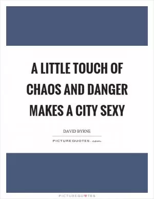A little touch of chaos and danger makes a city sexy Picture Quote #1