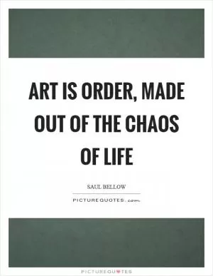 Art is order, made out of the chaos of life Picture Quote #1