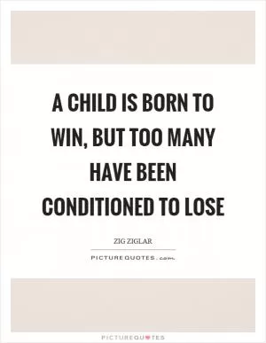A child is born to win, but too many have been conditioned to lose Picture Quote #1