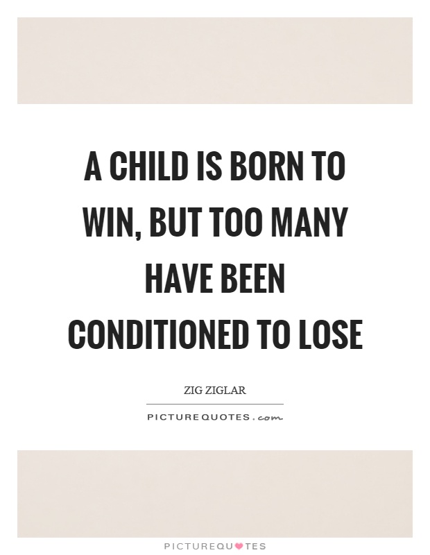 A child is born to win, but too many have been conditioned to lose Picture Quote #1