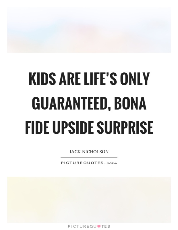 Kids are life’s only guaranteed, bona fide upside surprise Picture Quote #1
