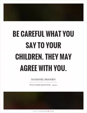 Be careful what you say to your children. They may agree with you Picture Quote #1