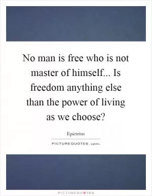 No man is free who is not master of himself... Is freedom anything else than the power of living as we choose? Picture Quote #1