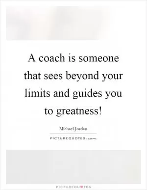 A coach is someone that sees beyond your limits and guides you to greatness! Picture Quote #1