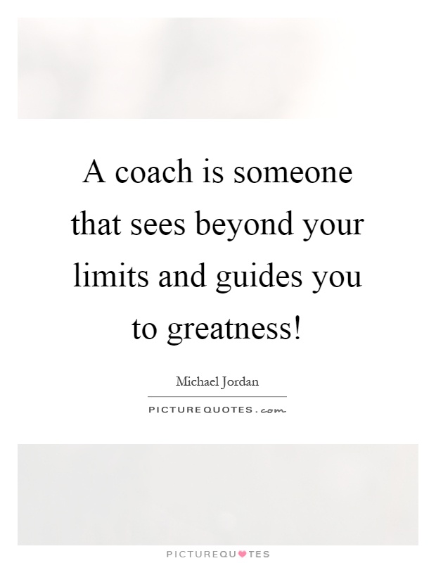 A coach is someone that sees beyond your limits and guides you to greatness! Picture Quote #1