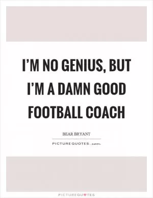 I’m no genius, but I’m a damn good football coach Picture Quote #1