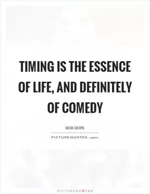 Timing is the essence of life, and definitely of comedy Picture Quote #1