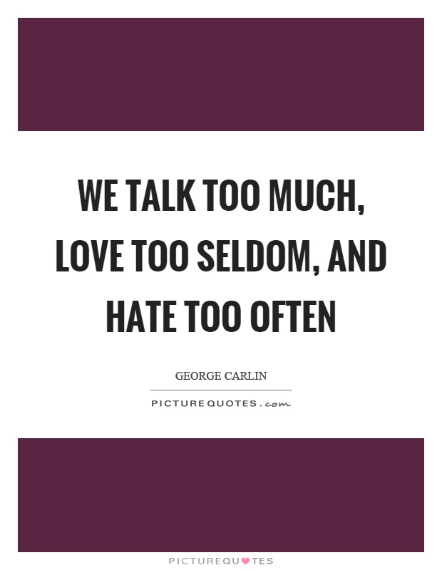 We talk too much, love too seldom, and hate too often Picture Quote #1
