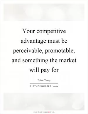 Your competitive advantage must be perceivable, promotable, and something the market will pay for Picture Quote #1