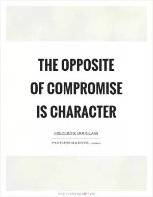 The opposite of compromise is character Picture Quote #1
