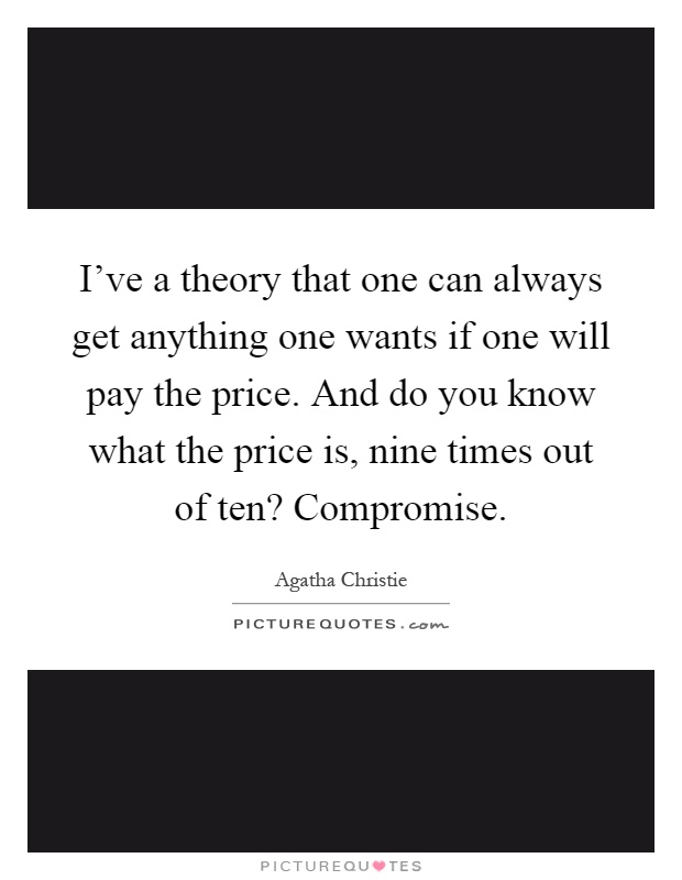 I've a theory that one can always get anything one wants if one will pay the price. And do you know what the price is, nine times out of ten? Compromise Picture Quote #1