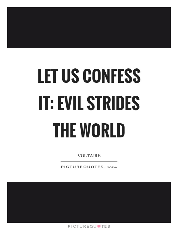 Let us confess it: evil strides the world Picture Quote #1