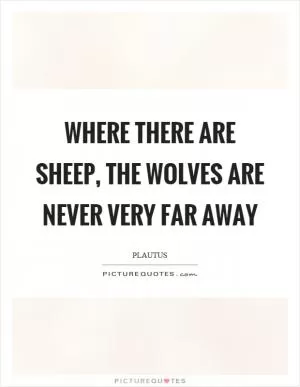Where there are sheep, the wolves are never very far away Picture Quote #1