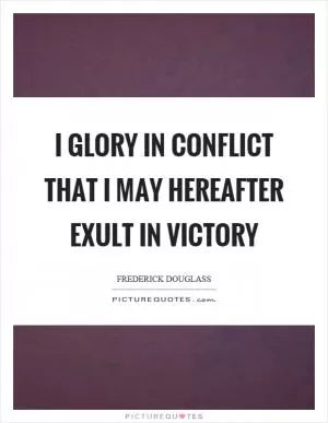I glory in conflict that I may hereafter exult in victory Picture Quote #1