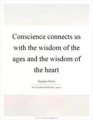 Conscience connects us with the wisdom of the ages and the wisdom of the heart Picture Quote #1