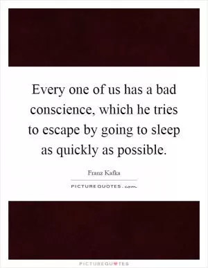Every one of us has a bad conscience, which he tries to escape by going to sleep as quickly as possible Picture Quote #1