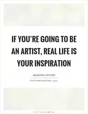 If you’re going to be an artist, real life is your inspiration Picture Quote #1