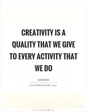 Creativity is a quality that we give to every activity that we do Picture Quote #1