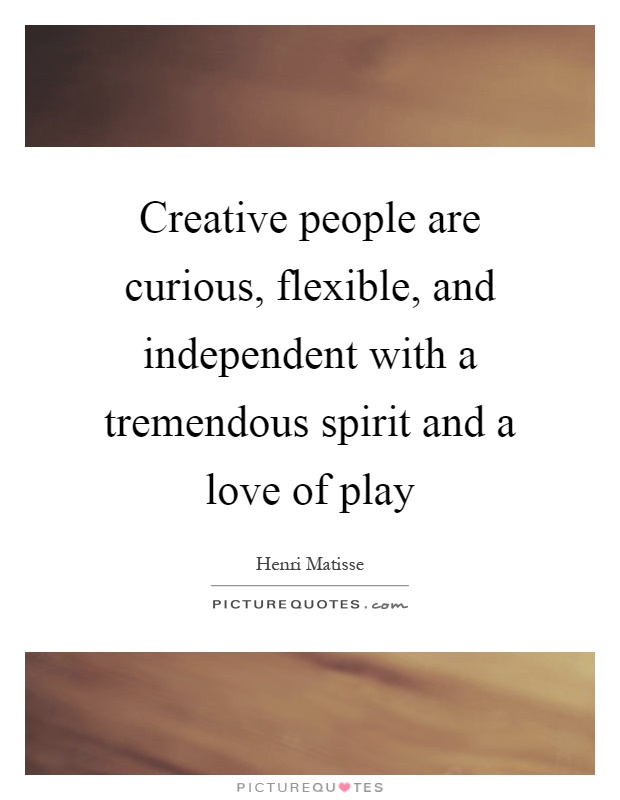 Creative people are curious, flexible, and independent with a tremendous spirit and a love of play Picture Quote #1