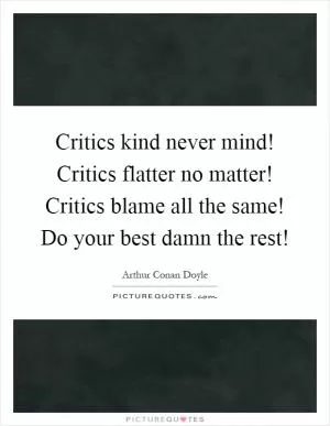 Critics kind never mind! Critics flatter no matter! Critics blame all the same! Do your best damn the rest! Picture Quote #1