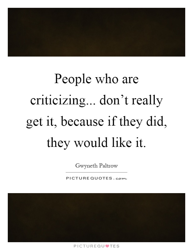 People who are criticizing... don't really get it, because if they did, they would like it Picture Quote #1