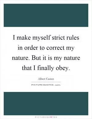 I make myself strict rules in order to correct my nature. But it is my nature that I finally obey Picture Quote #1
