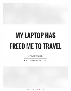 My laptop has freed me to travel Picture Quote #1