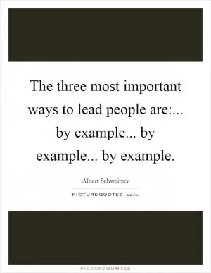 The three most important ways to lead people are:... by example... by example... by example Picture Quote #1