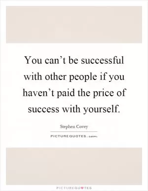 You can’t be successful with other people if you haven’t paid the price of success with yourself Picture Quote #1