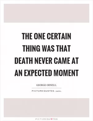 The one certain thing was that death never came at an expected moment Picture Quote #1