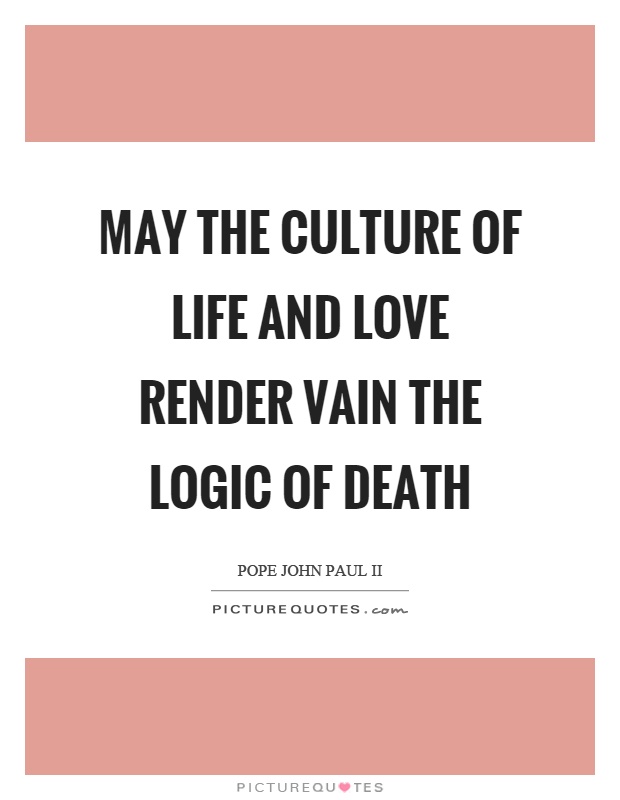 May the culture of life and love render vain the logic of death Picture Quote #1