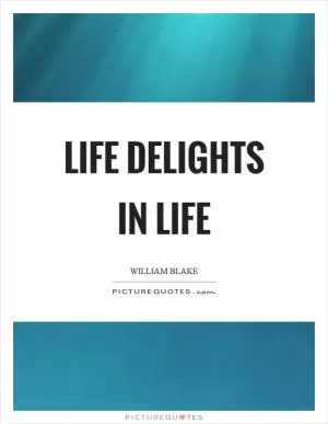 Life delights in life Picture Quote #1