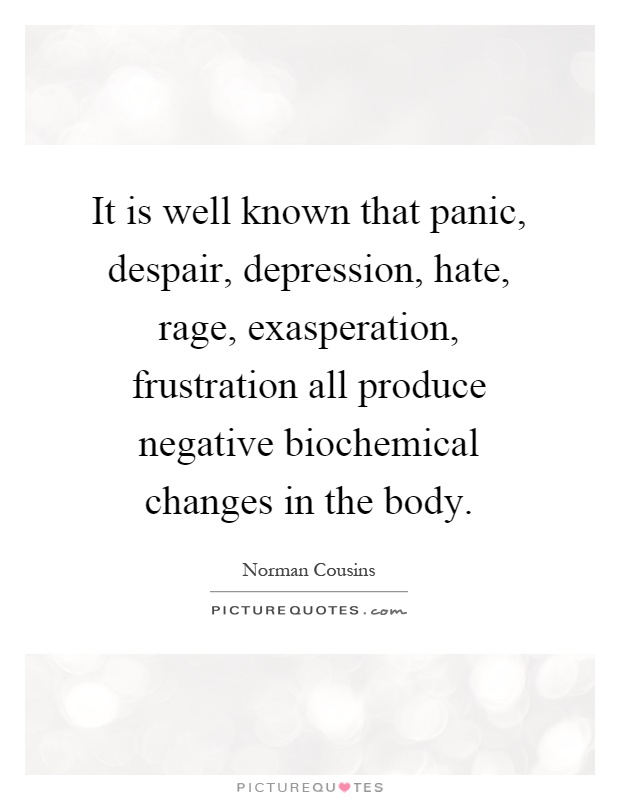 It is well known that panic, despair, depression, hate, rage, exasperation, frustration all produce negative biochemical changes in the body Picture Quote #1