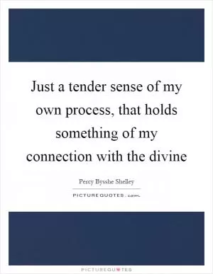 Just a tender sense of my own process, that holds something of my connection with the divine Picture Quote #1