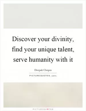 Discover your divinity, find your unique talent, serve humanity with it Picture Quote #1