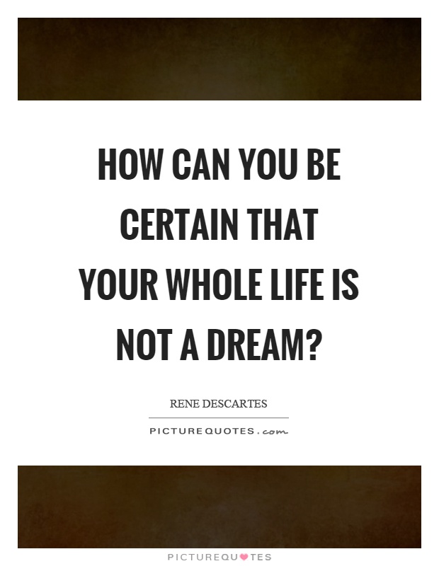 How can you be certain that your whole life is not a dream? Picture Quote #1
