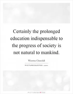 Certainly the prolonged education indispensable to the progress of society is not natural to mankind Picture Quote #1