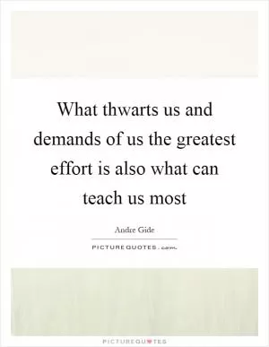 What thwarts us and demands of us the greatest effort is also what can teach us most Picture Quote #1