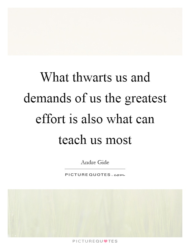 What thwarts us and demands of us the greatest effort is also what can teach us most Picture Quote #1