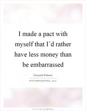 I made a pact with myself that I’d rather have less money than be embarrassed Picture Quote #1