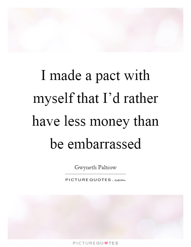 I made a pact with myself that I'd rather have less money than be embarrassed Picture Quote #1